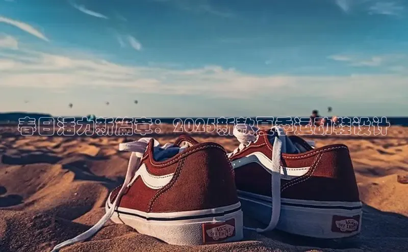 春日活力新篇章：2025新款夏季运动鞋设计